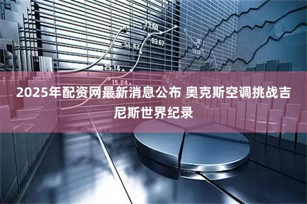 2025年配资网最新消息公布 奥克斯空调挑战吉尼斯世界纪录