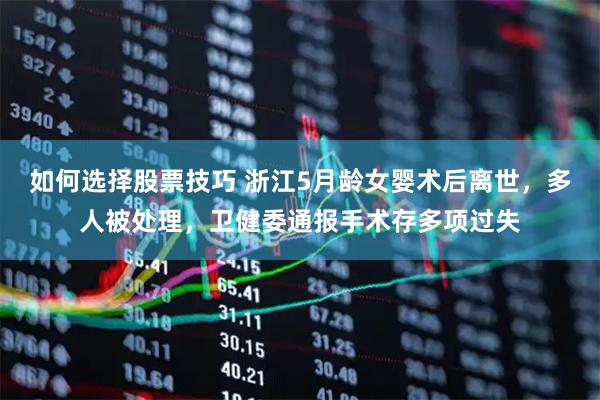 如何选择股票技巧 浙江5月龄女婴术后离世，多人被处理，卫健委通报手术存多项过失