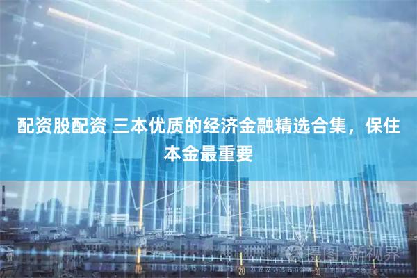 配资股配资 三本优质的经济金融精选合集，保住本金最重要