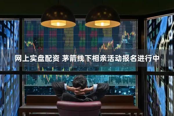 网上实盘配资 茅箭线下相亲活动报名进行中