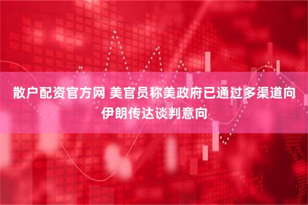 散户配资官方网 美官员称美政府已通过多渠道向伊朗传达谈判意向
