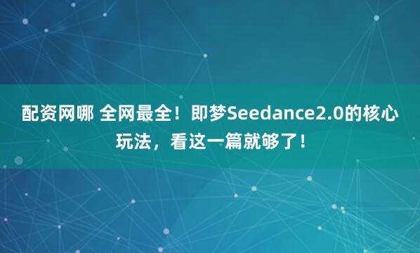 配资网哪 全网最全！即梦Seedance2.0的核心玩法，看这一篇就够了！