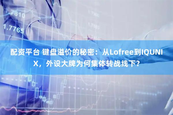 配资平台 键盘溢价的秘密：从Lofree到IQUNIX，外设大牌为何集体转战线下？