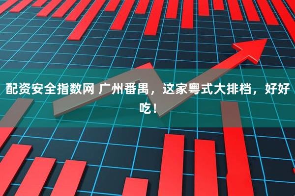 配资安全指数网 广州番禺，这家粤式大排档，好好吃！