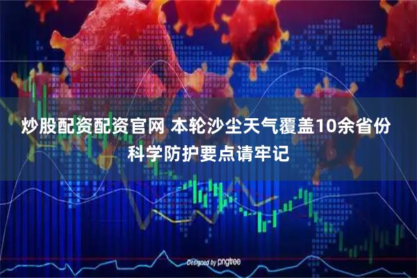 炒股配资配资官网 本轮沙尘天气覆盖10余省份 科学防护要点请牢记