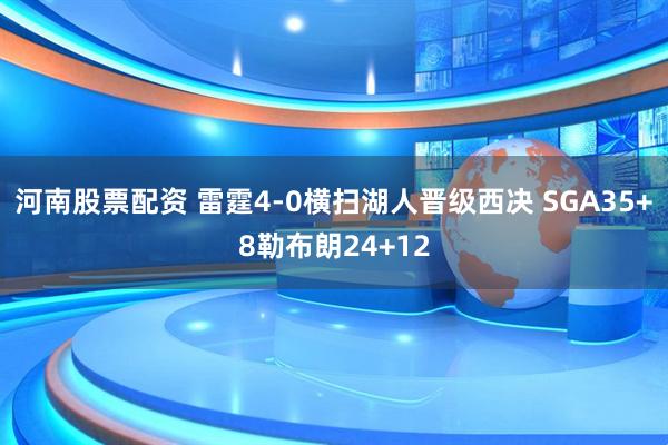 河南股票配资 雷霆4-0横扫湖人晋级西决 SGA35+8勒布朗24+12