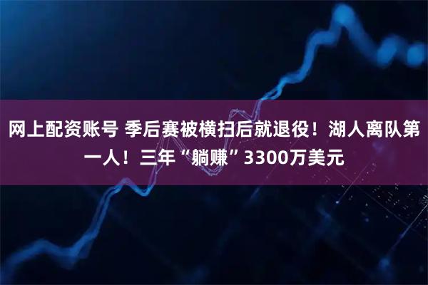 网上配资账号 季后赛被横扫后就退役！湖人离队第一人！三年“躺赚”3300万美元